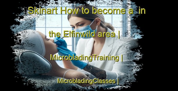 Skinart How to become a  in the Elfinwild area | MicrobladingTraining | MicrobladingClasses | SkinartTraining-United States